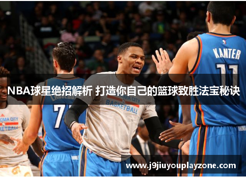 NBA球星绝招解析 打造你自己的篮球致胜法宝秘诀