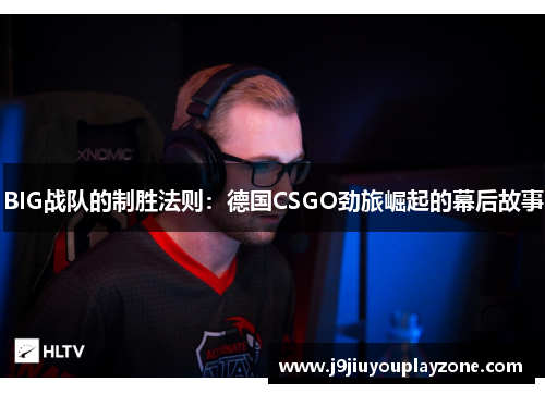 BIG战队的制胜法则：德国CSGO劲旅崛起的幕后故事
