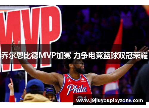 乔尔恩比德MVP加冕 力争电竞篮球双冠荣耀