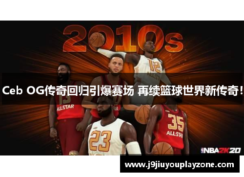 Ceb OG传奇回归引爆赛场 再续篮球世界新传奇！