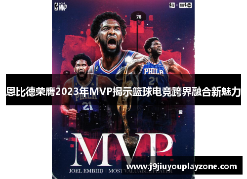 恩比德荣膺2023年MVP揭示篮球电竞跨界融合新魅力
