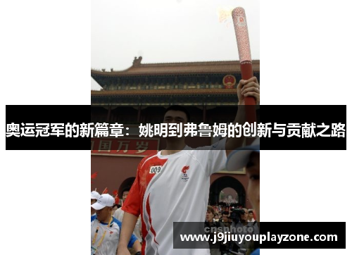 奥运冠军的新篇章：姚明到弗鲁姆的创新与贡献之路