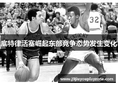 底特律活塞崛起东部竞争态势发生变化