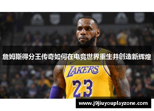 詹姆斯得分王传奇如何在电竞世界重生并创造新辉煌