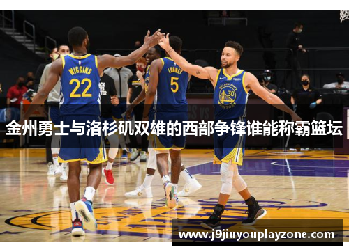 金州勇士与洛杉矶双雄的西部争锋谁能称霸篮坛