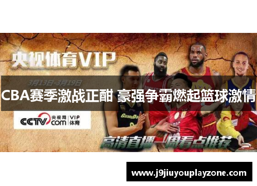 CBA赛季激战正酣 豪强争霸燃起篮球激情