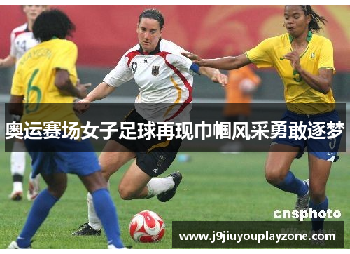 奥运赛场女子足球再现巾帼风采勇敢逐梦