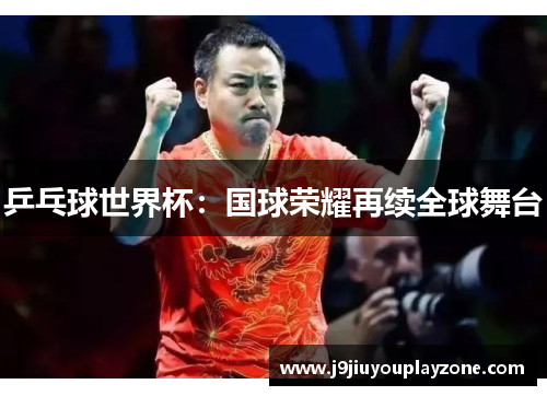 乒乓球世界杯：国球荣耀再续全球舞台