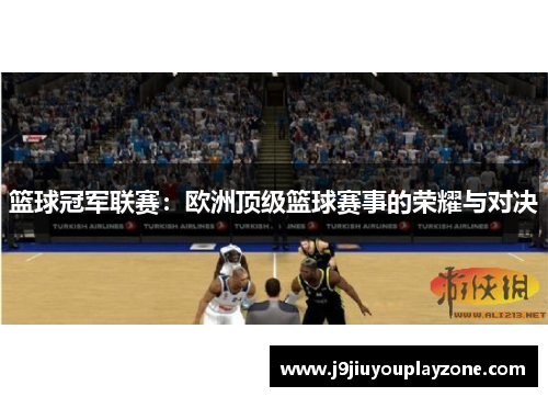 篮球冠军联赛：欧洲顶级篮球赛事的荣耀与对决