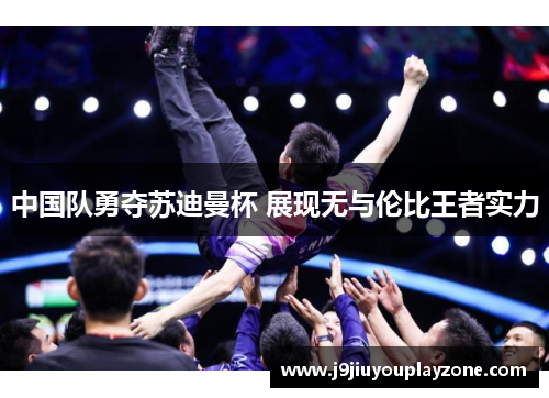 中国队勇夺苏迪曼杯 展现无与伦比王者实力