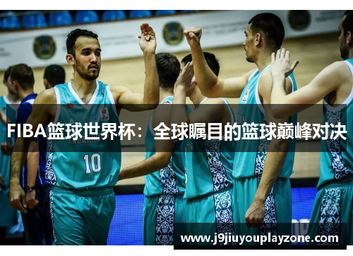 FIBA篮球世界杯：全球瞩目的篮球巅峰对决