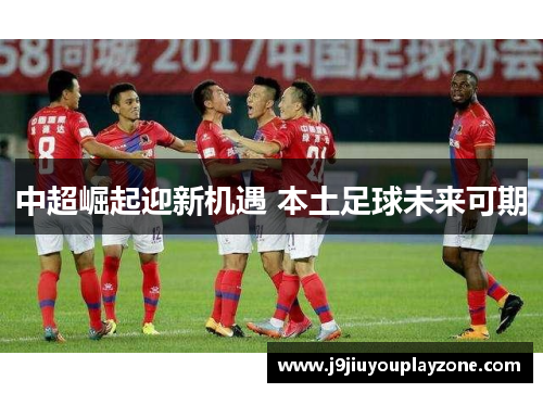 中超崛起迎新机遇 本土足球未来可期