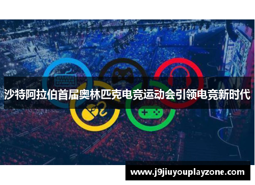 沙特阿拉伯首届奥林匹克电竞运动会引领电竞新时代