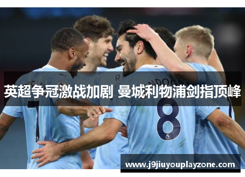 英超争冠激战加剧 曼城利物浦剑指顶峰