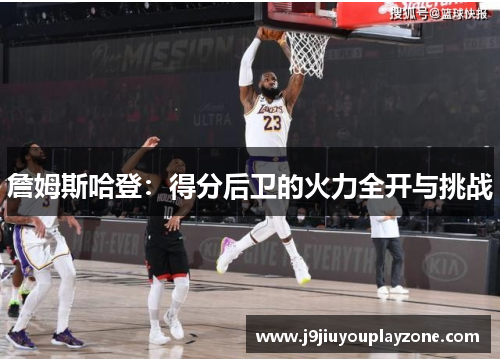 詹姆斯哈登：得分后卫的火力全开与挑战