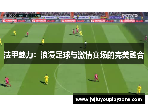 法甲魅力：浪漫足球与激情赛场的完美融合