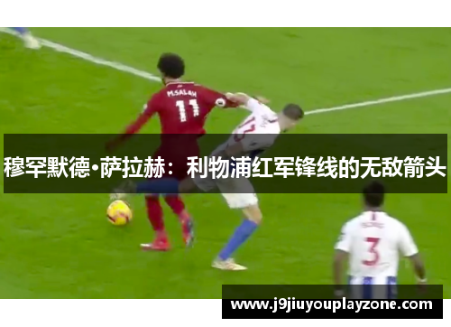 穆罕默德·萨拉赫：利物浦红军锋线的无敌箭头
