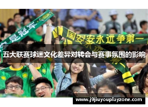 五大联赛球迷文化差异对转会与赛事氛围的影响