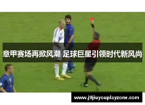 意甲赛场再掀风潮 足球巨星引领时代新风尚