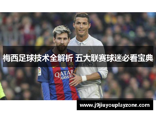 梅西足球技术全解析 五大联赛球迷必看宝典