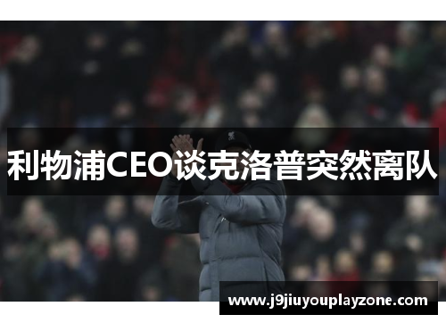 利物浦CEO谈克洛普突然离队
