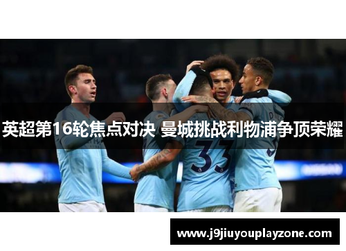 英超第16轮焦点对决 曼城挑战利物浦争顶荣耀