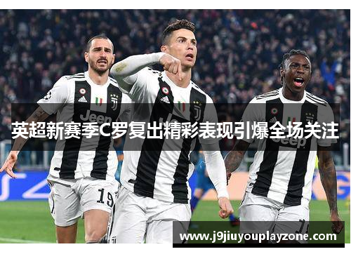 英超新赛季C罗复出精彩表现引爆全场关注