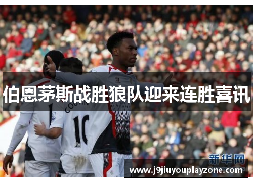 伯恩茅斯战胜狼队迎来连胜喜讯