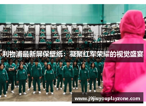 利物浦最新屏保壁纸：凝聚红军荣耀的视觉盛宴