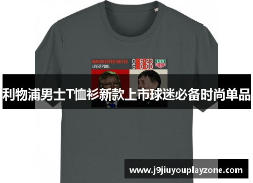 利物浦男士T恤衫新款上市球迷必备时尚单品