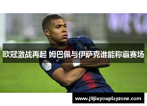 欧冠激战再起 姆巴佩与伊萨克谁能称霸赛场