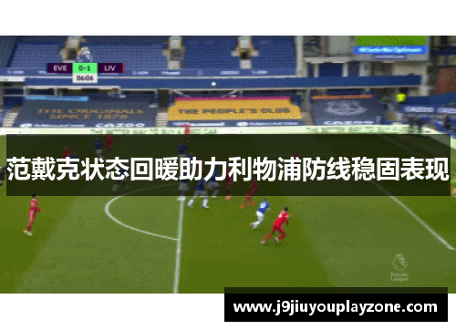 范戴克状态回暖助力利物浦防线稳固表现