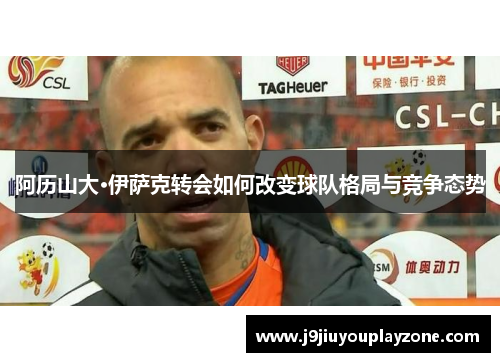 阿历山大·伊萨克转会如何改变球队格局与竞争态势