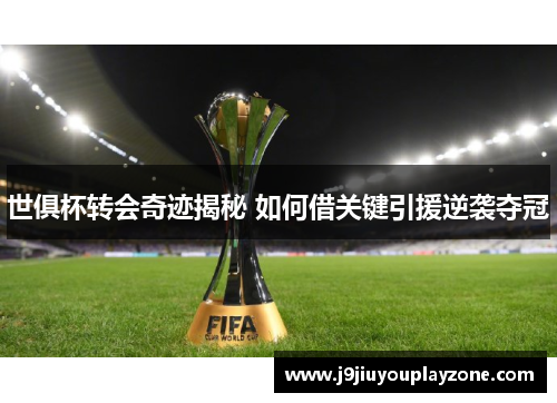 世俱杯转会奇迹揭秘 如何借关键引援逆袭夺冠