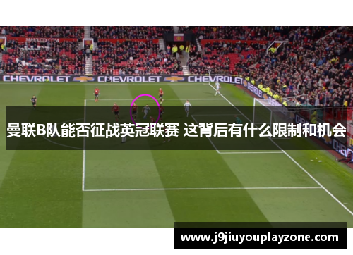 曼联B队能否征战英冠联赛 这背后有什么限制和机会